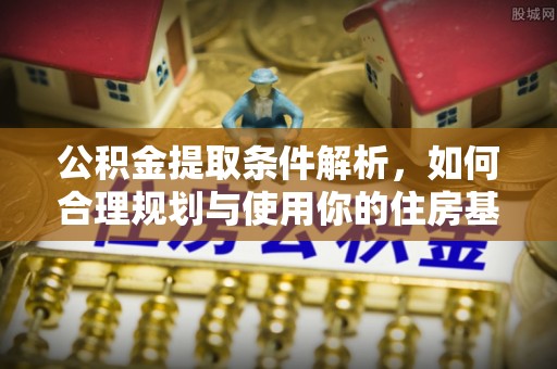 溆浦公积金提取条件解析，如何合理规划与使用你的住房基金
