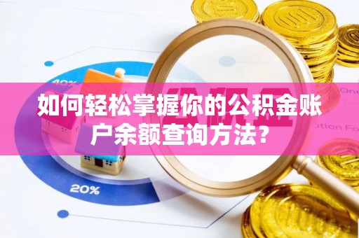 溆浦如何轻松掌握你的公积金账户余额查询方法？