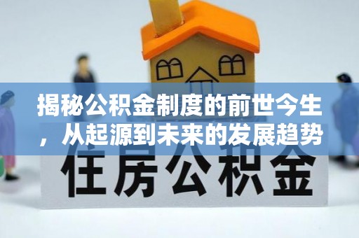 溆浦揭秘公积金制度的前世今生，从起源到未来的发展趋势
