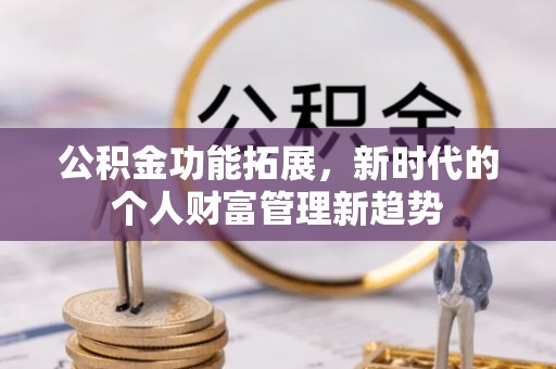 溆浦公积金功能拓展，新时代的个人财富管理新趋势