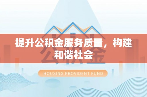 溆浦提升公积金服务质量，构建和谐社会