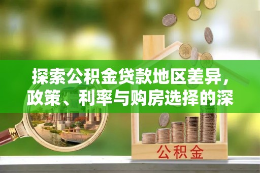 溆浦探索公积金贷款地区差异，政策、利率与购房选择的深度解析