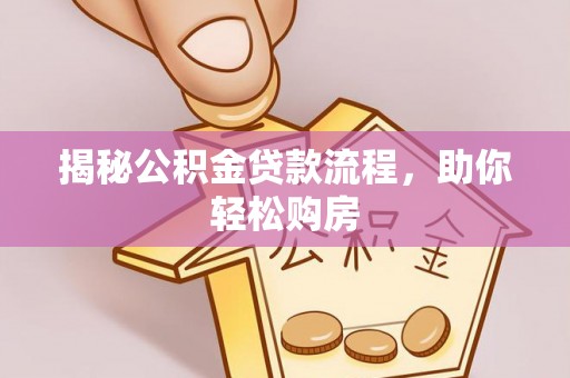 溆浦揭秘公积金贷款流程，助你轻松购房