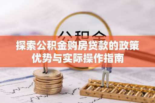 溆浦探索公积金购房贷款的政策优势与实际操作指南