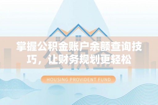 溆浦掌握公积金账户余额查询技巧，让财务规划更轻松