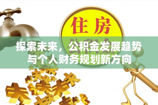 溆浦探索未来，公积金发展趋势与个人财务规划新方向