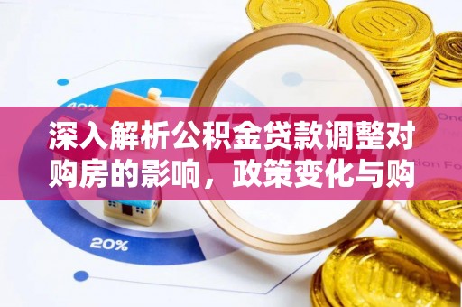 溆浦深入解析公积金贷款调整对购房的影响，政策变化与购房者选择