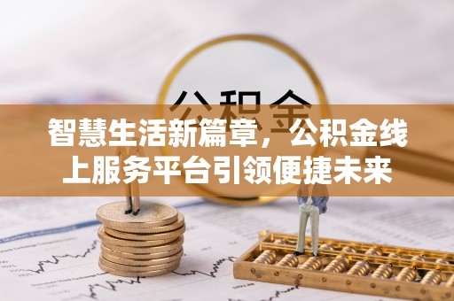 溆浦智慧生活新篇章，公积金线上服务平台引领便捷未来