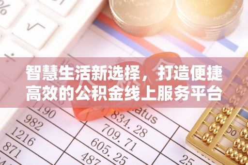 溆浦智慧生活新选择，打造便捷高效的公积金线上服务平台