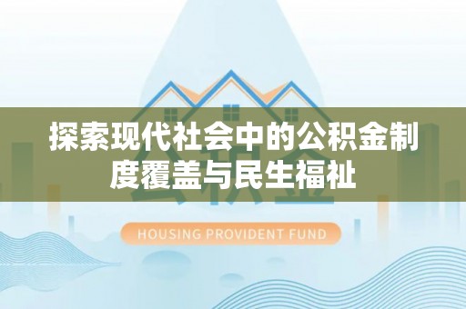 溆浦探索现代社会中的公积金制度覆盖与民生福祉