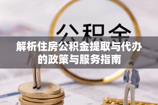 溆浦解析住房公积金提取与代办的政策与服务指南