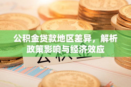 溆浦公积金贷款地区差异，解析政策影响与经济效应