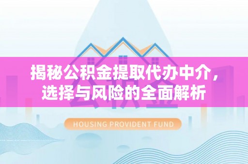 溆浦揭秘公积金提取代办中介，选择与风险的全面解析