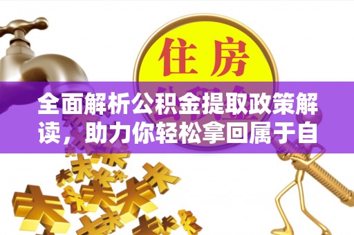 溆浦全面解析公积金提取政策解读，助力你轻松拿回属于自己的钱