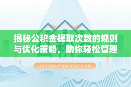 溆浦揭秘公积金提取次数的规则与优化策略，助你轻松管理财务