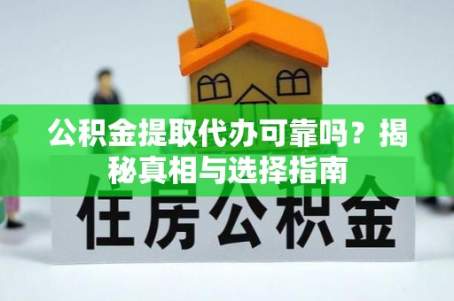 溆浦公积金提取代办可靠吗？揭秘真相与选择指南