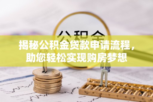 溆浦揭秘公积金贷款申请流程，助您轻松实现购房梦想