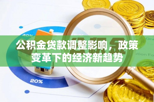 溆浦公积金贷款调整影响，政策变革下的经济新趋势