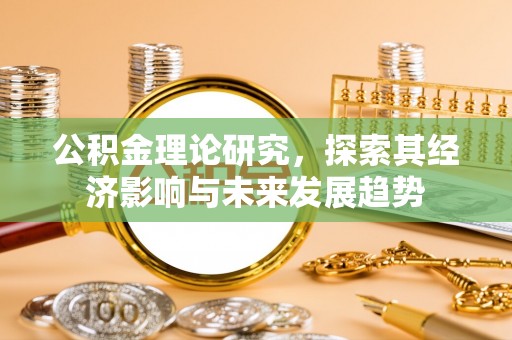 溆浦公积金理论研究，探索其经济影响与未来发展趋势