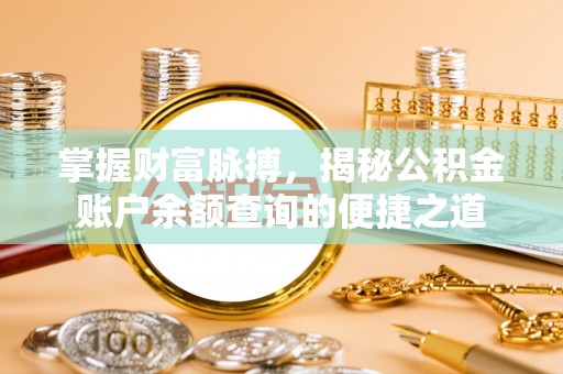 溆浦掌握财富脉搏，揭秘公积金账户余额查询的便捷之道