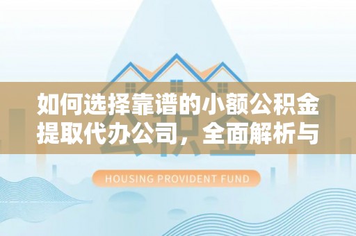 溆浦如何选择靠谱的小额公积金提取代办公司，全面解析与实用指南