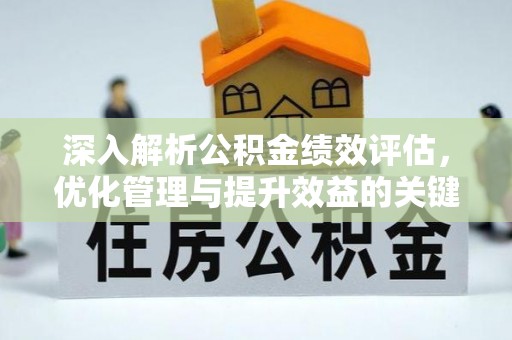 溆浦深入解析公积金绩效评估，优化管理与提升效益的关键路径