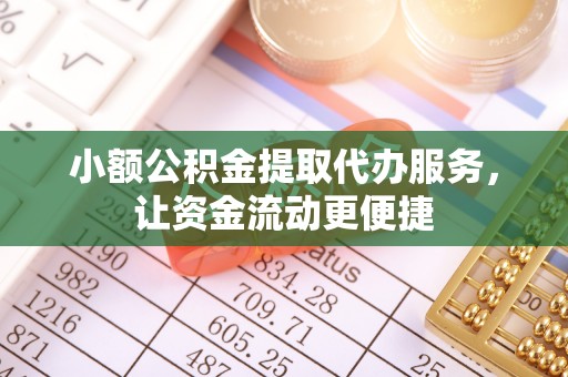 溆浦小额公积金提取代办服务，让资金流动更便捷