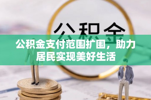 溆浦公积金支付范围扩围，助力居民实现美好生活