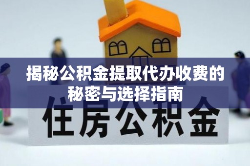溆浦揭秘公积金提取代办收费的秘密与选择指南