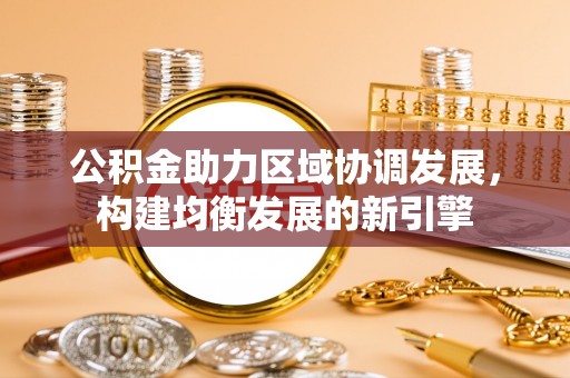 溆浦公积金助力区域协调发展，构建均衡发展的新引擎