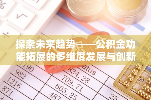 溆浦探索未来趋势——公积金功能拓展的多维度发展与创新