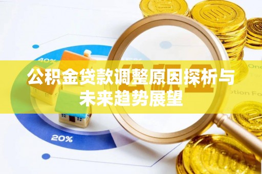 溆浦公积金贷款调整原因探析与未来趋势展望