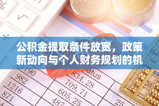 溆浦公积金提取条件放宽，政策新动向与个人财务规划的机遇