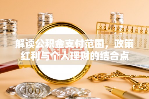 溆浦解读公积金支付范围，政策红利与个人理财的结合点