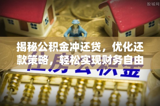 溆浦揭秘公积金冲还贷，优化还款策略，轻松实现财务自由