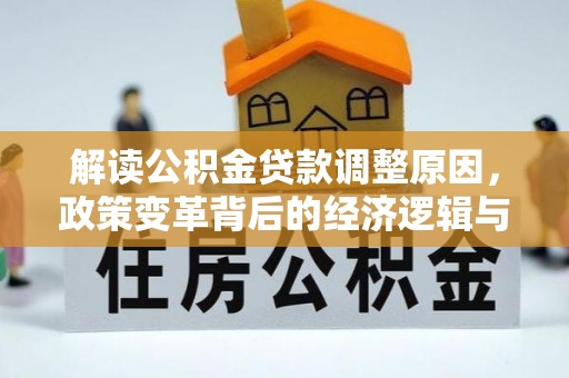 溆浦解读公积金贷款调整原因，政策变革背后的经济逻辑与民生影响