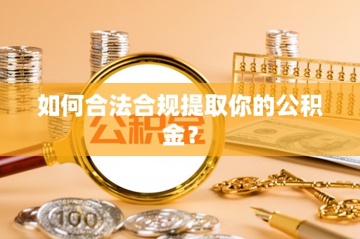 溆浦如何合法合规提取你的公积金？
